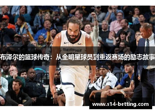 布泽尔的篮球传奇：从全明星球员到重返赛场的励志故事