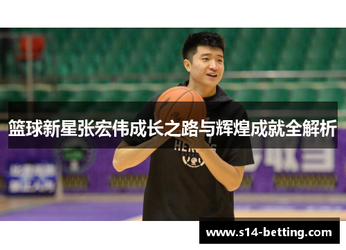 篮球新星张宏伟成长之路与辉煌成就全解析